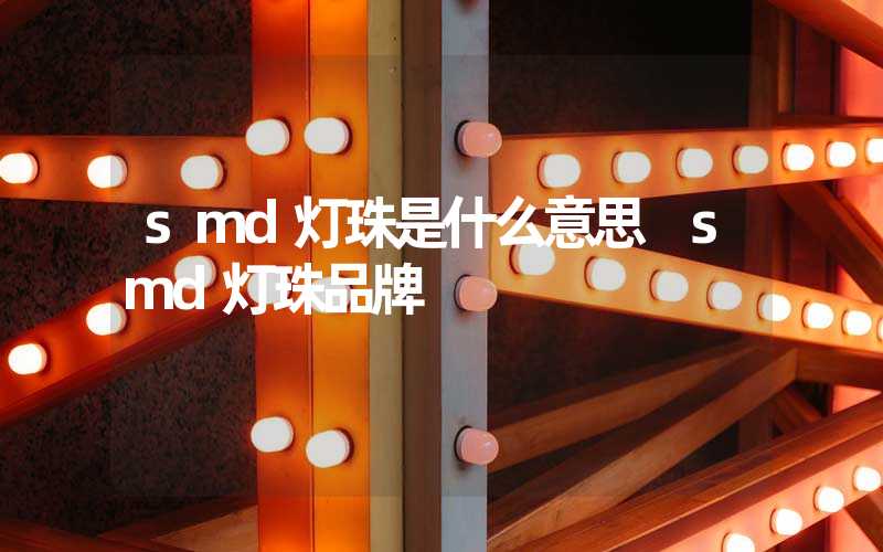 smd灯珠是什么意思 smd灯珠品牌